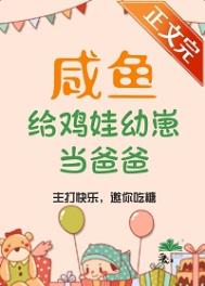 咸鱼给鸡娃幼崽当爸爸后by管红衣 百度云 知道 pan