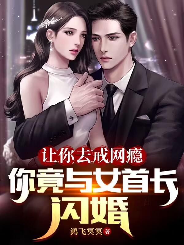 让你去戒网瘾你竟与女首长闪婚